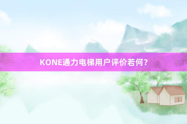 KONE通力电梯用户评价若何？