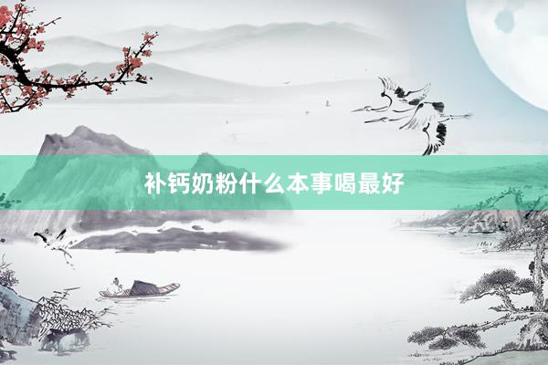 补钙奶粉什么本事喝最好