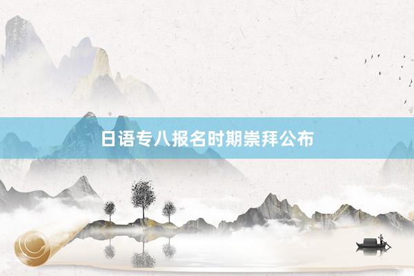 日语专八报名时期崇拜公布