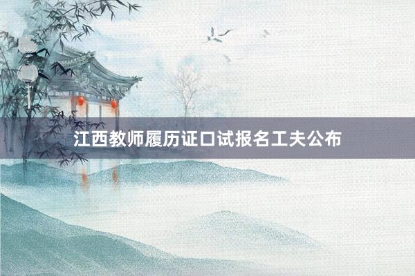 江西教师履历证口试报名工夫公布