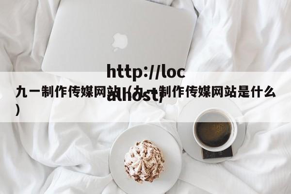 九一制作传媒网站（九一制作传媒网站是什么）