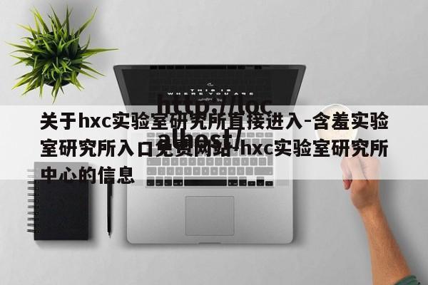 关于hxc实验室研究所直接进入-含羞实验室研究所入口免费网站-hxc实验室研究所中心的信息