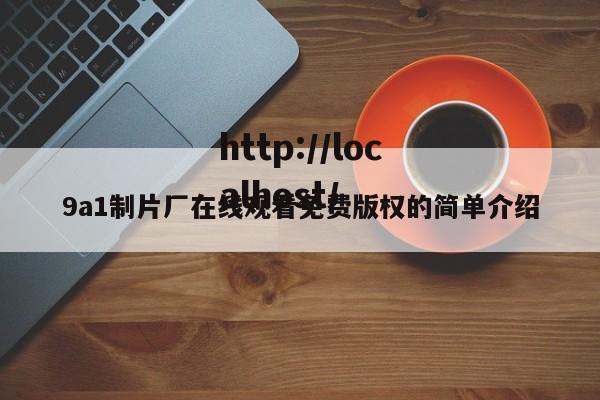9a1制片厂在线观看免费版权的简单介绍