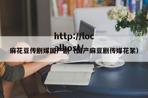 麻花豆传剧媒国产剧（国产麻豆剧传媒花絮）