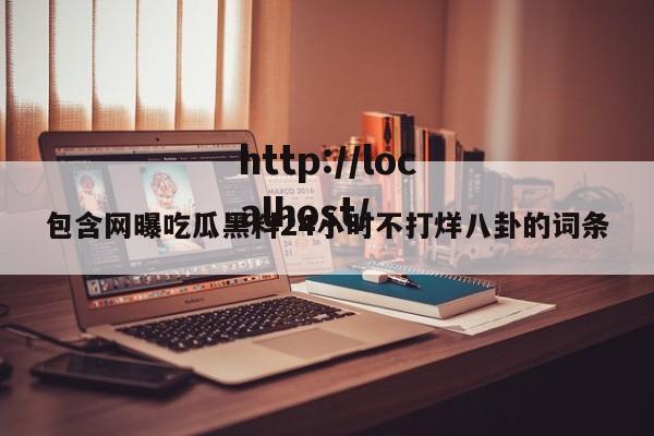 包含网曝吃瓜黑料24小时不打烊八卦的词条