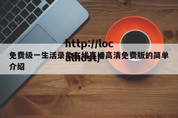 免费级一生活录象在线直播高清免费版的简单介绍