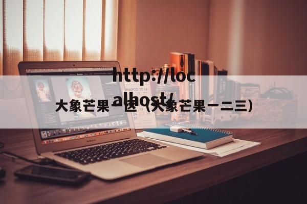 大象芒果一区（大象芒果一二三）